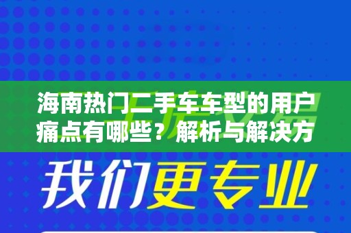 海南热门二手车车型的用户痛点有哪些？解析与解决方案