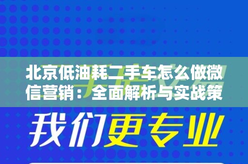 北京低油耗二手车怎么做微信营销：全面解析与实战策略