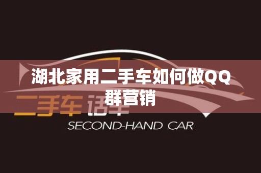 湖北家用二手车如何做QQ群营销