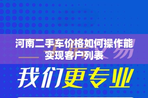 河南二手车价格如何操作能实现客户列表