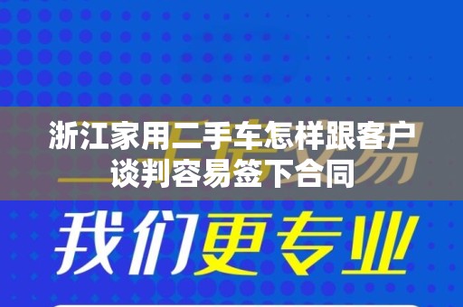 浙江家用二手车怎样跟客户谈判容易签下合同