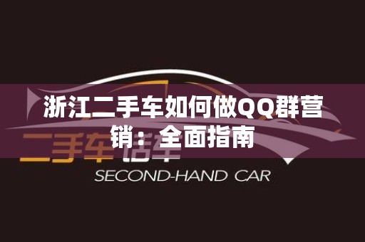 浙江二手车如何做QQ群营销：全面指南