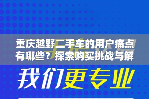 重庆越野二手车的用户痛点有哪些？探索购买挑战与解决方案