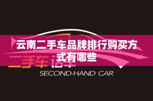 云南二手车品牌排行购买方式有哪些