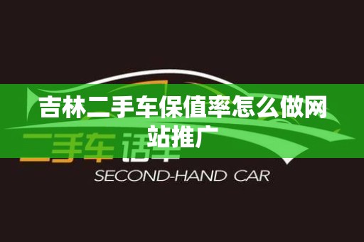 吉林二手车保值率怎么做网站推广