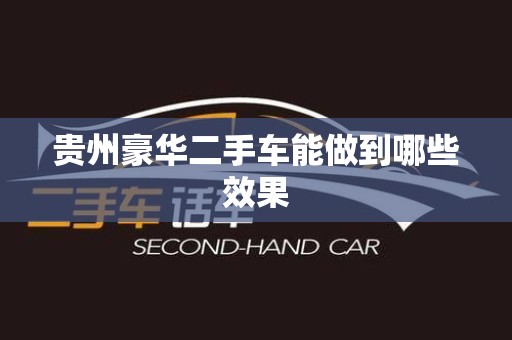 贵州豪华二手车能做到哪些效果