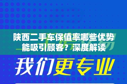 陕西二手车保值率哪些优势能吸引顾客？深度解读