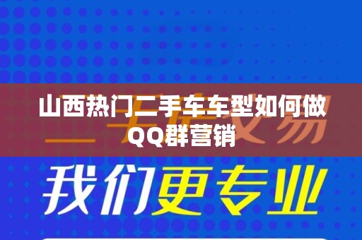 山西热门二手车车型如何做QQ群营销