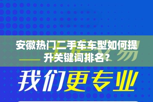 安徽热门二手车车型如何提升关键词排名？