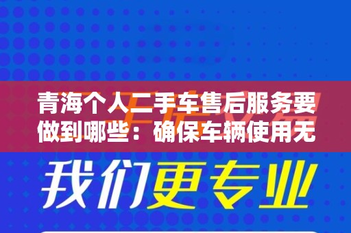 青海个人二手车售后服务要做到哪些：确保车辆使用无忧
