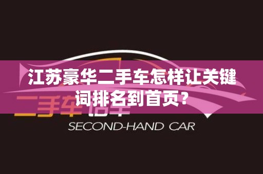 江苏豪华二手车怎样让关键词排名到首页？