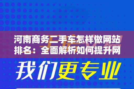 河南商务二手车怎样做网站排名：全面解析如何提升网络曝光度