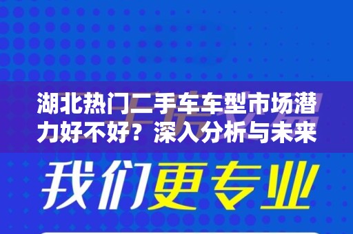 湖北热门二手车车型市场潜力好不好？深入分析与未来展望