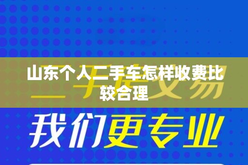 山东个人二手车怎样收费比较合理