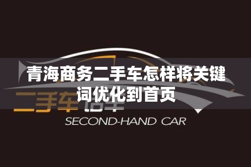 青海商务二手车怎样将关键词优化到首页