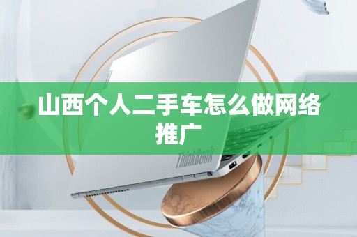 山西个人二手车怎么做网络推广