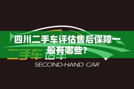 四川二手车评估售后保障一般有哪些？