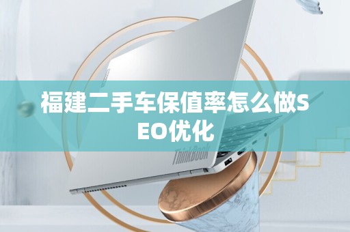 福建二手车保值率怎么做SEO优化