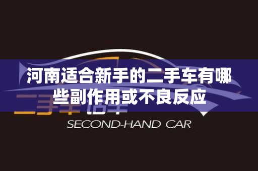 河南适合新手的二手车有哪些副作用或不良反应