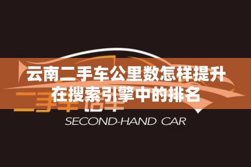 云南二手车公里数怎样提升在搜索引擎中的排名
