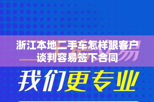 浙江本地二手车怎样跟客户谈判容易签下合同