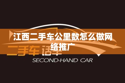 江西二手车公里数怎么做网络推广