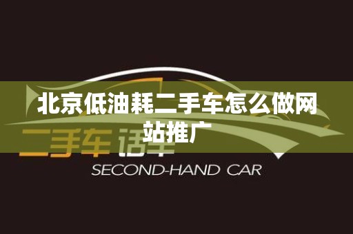 北京低油耗二手车怎么做网站推广