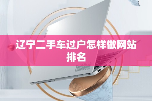 辽宁二手车过户怎样做网站排名