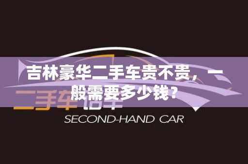 吉林豪华二手车贵不贵，一般需要多少钱？