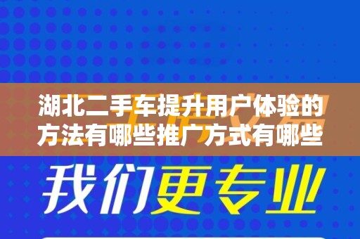 湖北二手车提升用户体验的方法有哪些推广方式有哪些