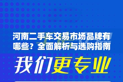 河南二手车交易市场品牌有哪些？全面解析与选购指南