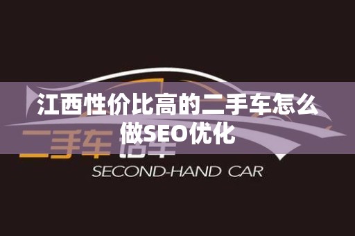 江西性价比高的二手车怎么做SEO优化