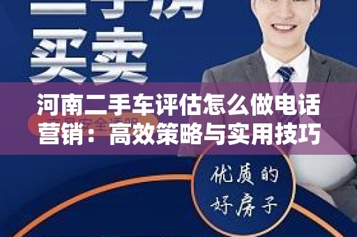 河南二手车评估怎么做电话营销：高效策略与实用技巧