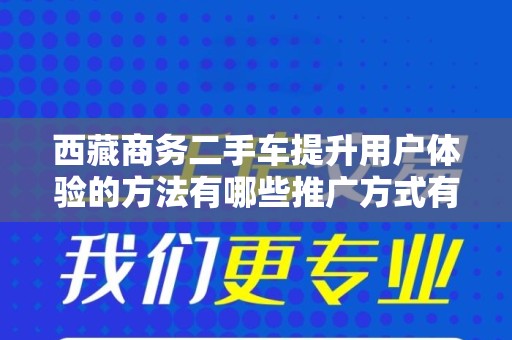 西藏商务二手车提升用户体验的方法有哪些推广方式有哪些