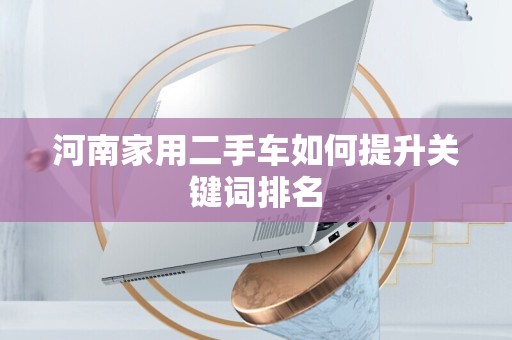 河南家用二手车如何提升关键词排名