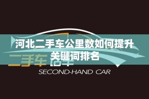 河北二手车公里数如何提升关键词排名