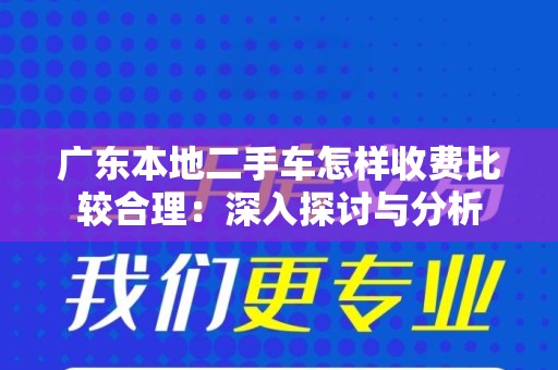 广东本地二手车怎样收费比较合理：深入探讨与分析