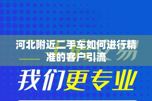 河北附近二手车如何进行精准的客户引流