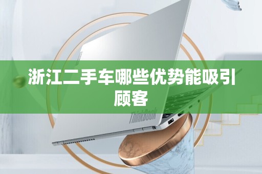 浙江二手车哪些优势能吸引顾客