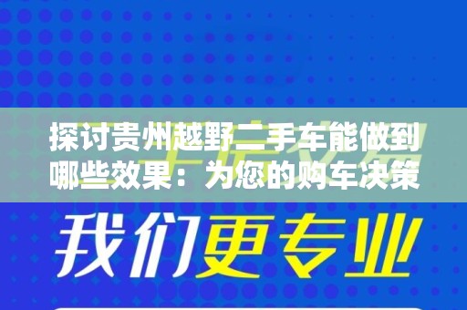 探讨贵州越野二手车能做到哪些效果：为您的购车决策提供指引