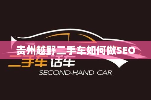 贵州越野二手车如何做SEO