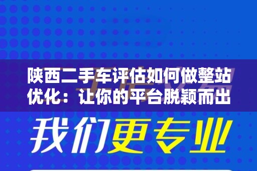 陕西二手车评估如何做整站优化：让你的平台脱颖而出