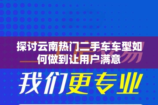 探讨云南热门二手车车型如何做到让用户满意