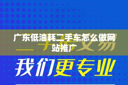 广东低油耗二手车怎么做网站推广