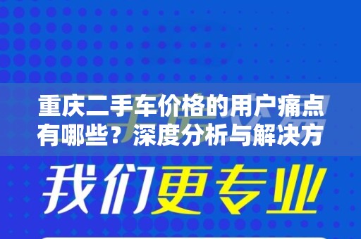 重庆二手车价格的用户痛点有哪些？深度分析与解决方案