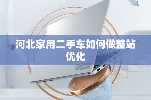 河北家用二手车如何做整站优化