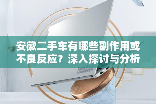 安徽二手车有哪些副作用或不良反应？深入探讨与分析