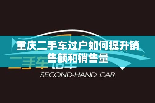 重庆二手车过户如何提升销售额和销售量