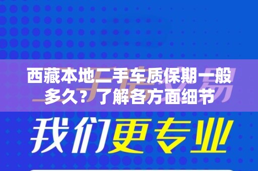 西藏本地二手车质保期一般多久？了解各方面细节