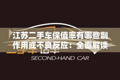 江苏二手车保值率有哪些副作用或不良反应：全面解读